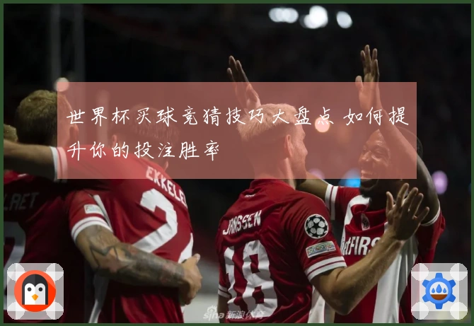 世界杯买球竞猜技巧大盘点 如何提升你的投注胜率