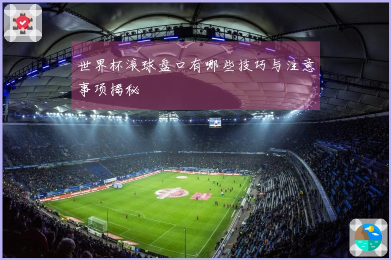 世界杯滚球盘口有哪些技巧与注意事项揭秘