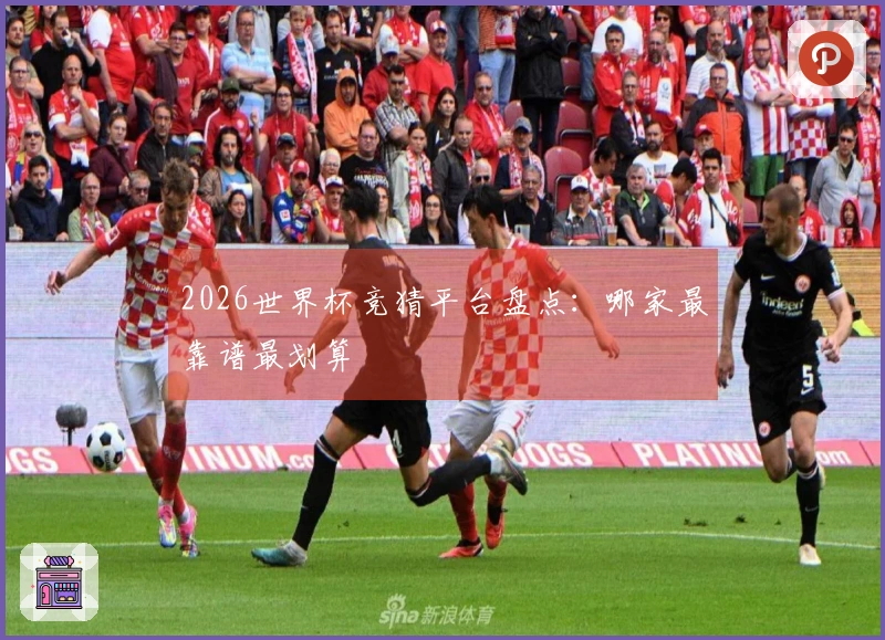 2026世界杯竞猜平台盘点：哪家最靠谱最划算
