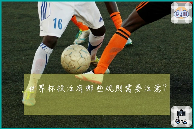 世界杯投注有哪些规则需要注意？