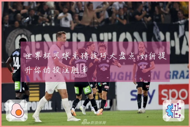 世界杯买球竞猜技巧大盘点 如何提升你的投注胜率